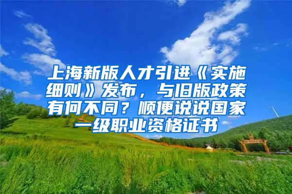 上海新版人才引进《实施细则》发布，与旧版政策有何不同？顺便说说国家一级职业资格证书