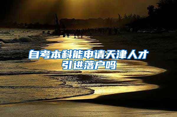 自考本科能申请天津人才引进落户吗
