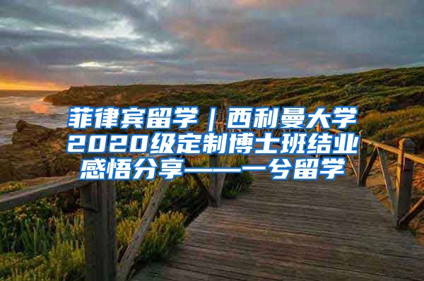 菲律宾留学｜西利曼大学2020级定制博士班结业感悟分享——一兮留学