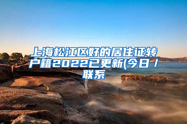 上海松江区好的居住证转户籍2022已更新(今日／联系