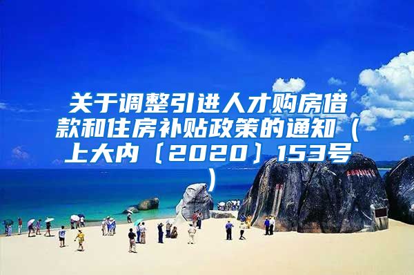 关于调整引进人才购房借款和住房补贴政策的通知（上大内〔2020〕153号）