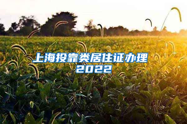 上海投靠类居住证办理 2022