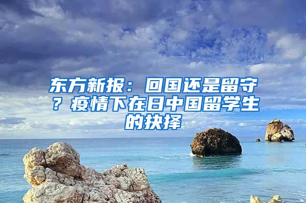 东方新报：回国还是留守？疫情下在日中国留学生的抉择