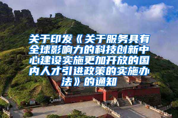 关于印发《关于服务具有全球影响力的科技创新中心建设实施更加开放的国内人才引进政策的实施办法》的通知