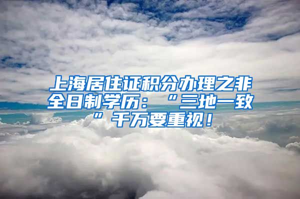 上海居住证积分办理之非全日制学历：“三地一致”千万要重视！