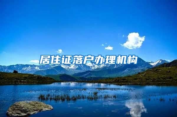 居住证落户办理机构