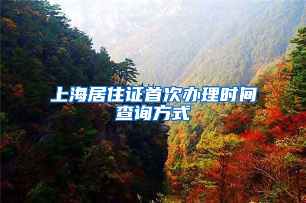 上海居住证首次办理时间查询方式