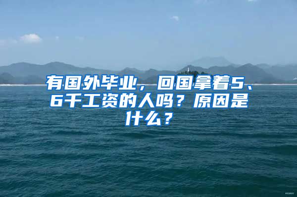有国外毕业，回国拿着5、6千工资的人吗？原因是什么？