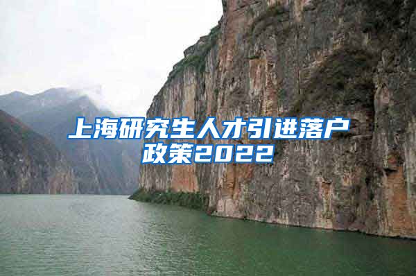上海研究生人才引进落户政策2022