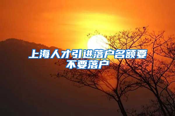 上海人才引进落户名额要不要落户