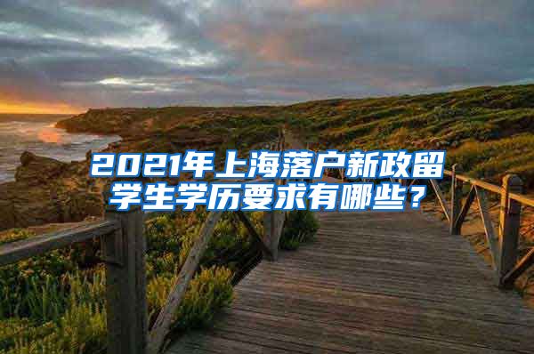 2021年上海落户新政留学生学历要求有哪些？