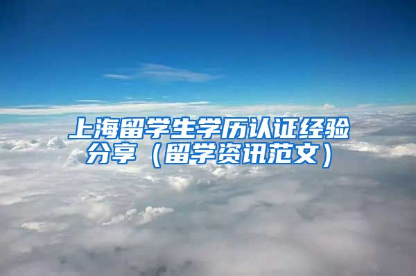 上海留学生学历认证经验分享（留学资讯范文）