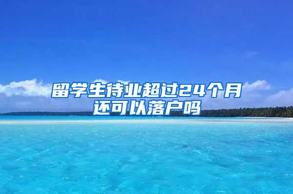 留学生待业超过24个月还可以落户吗