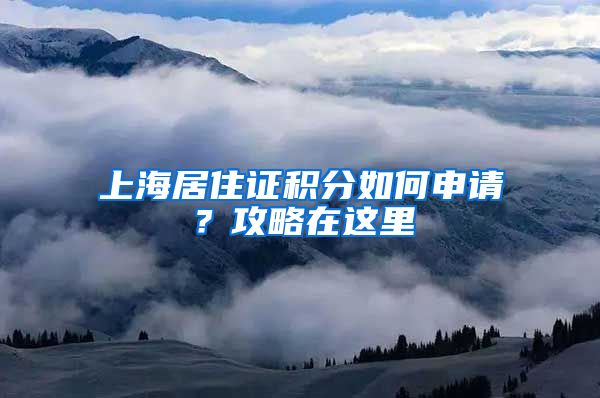 上海居住证积分如何申请？攻略在这里