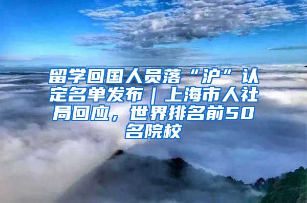 留学回国人员落“沪”认定名单发布｜上海市人社局回应，世界排名前50名院校