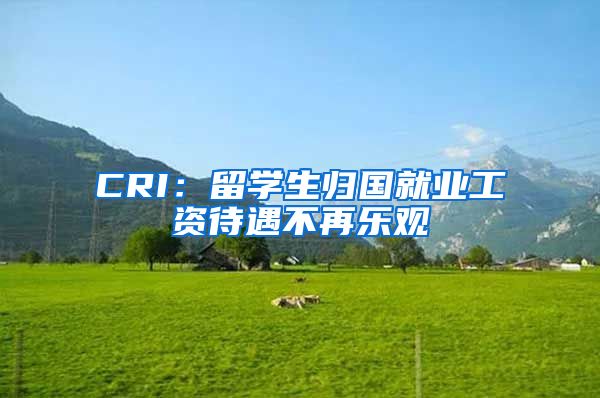 CRI：留学生归国就业工资待遇不再乐观