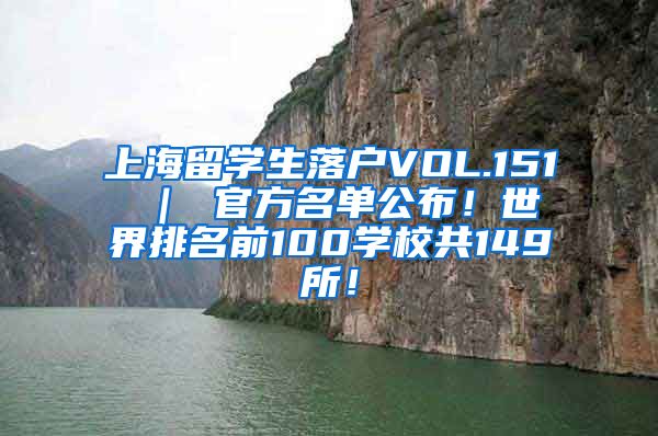上海留学生落户VOL.151 ｜ 官方名单公布！世界排名前100学校共149所！