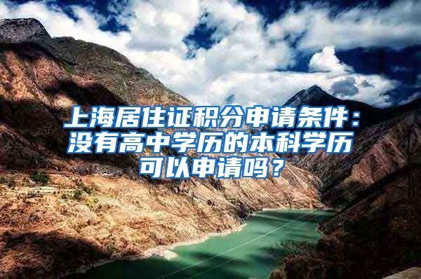 上海居住证积分申请条件：没有高中学历的本科学历可以申请吗？
