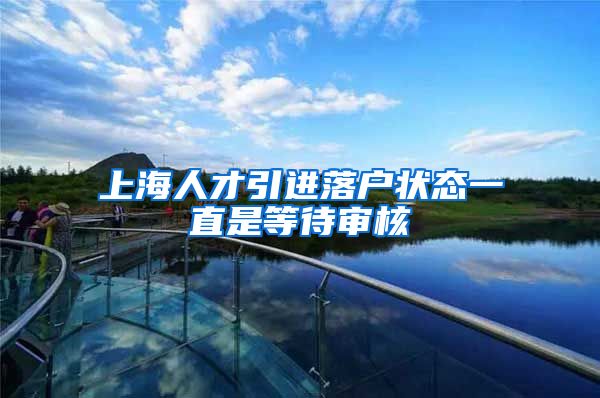 上海人才引进落户状态一直是等待审核