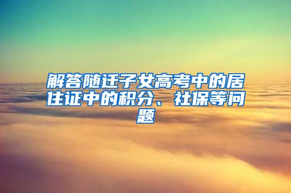 解答随迁子女高考中的居住证中的积分、社保等问题