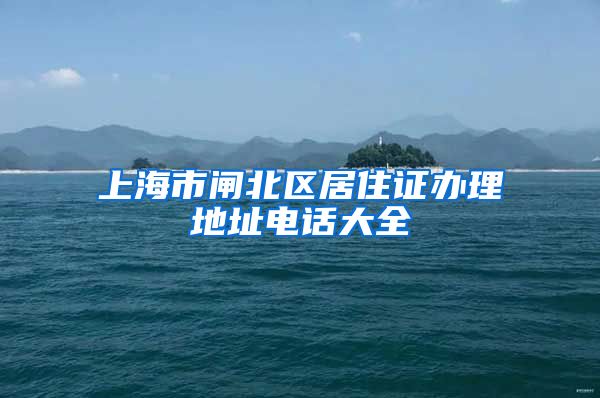 上海市闸北区居住证办理地址电话大全