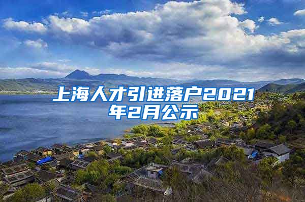 上海人才引进落户2021年2月公示