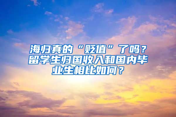 海归真的“贬值”了吗？留学生归国收入和国内毕业生相比如何？