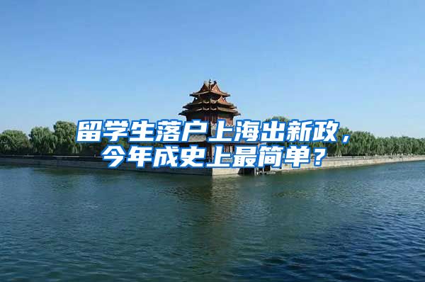 留学生落户上海出新政，今年成史上最简单？