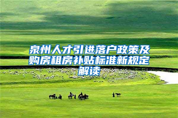 泉州人才引进落户政策及购房租房补贴标准新规定解读