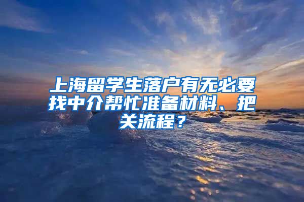 上海留学生落户有无必要找中介帮忙准备材料、把关流程？