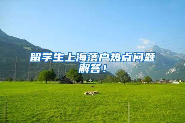 留学生上海落户热点问题解答！