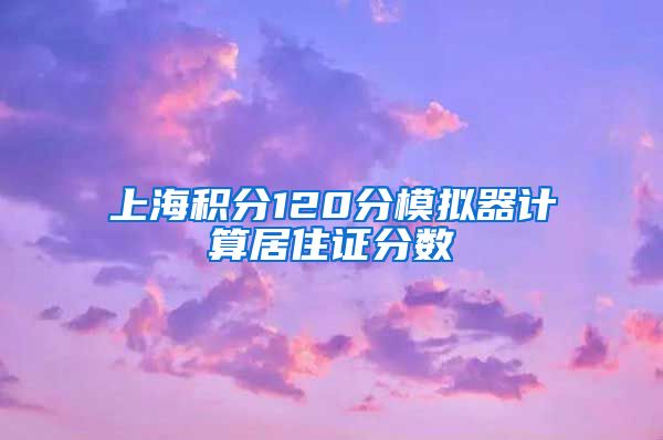 上海积分120分模拟器计算居住证分数