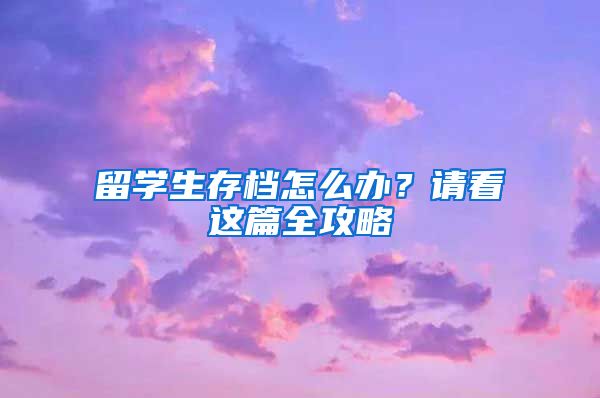 留学生存档怎么办？请看这篇全攻略
