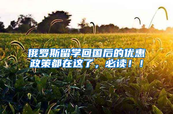俄罗斯留学回国后的优惠政策都在这了，必读！！