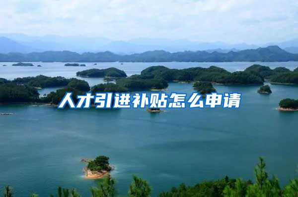 人才引进补贴怎么申请