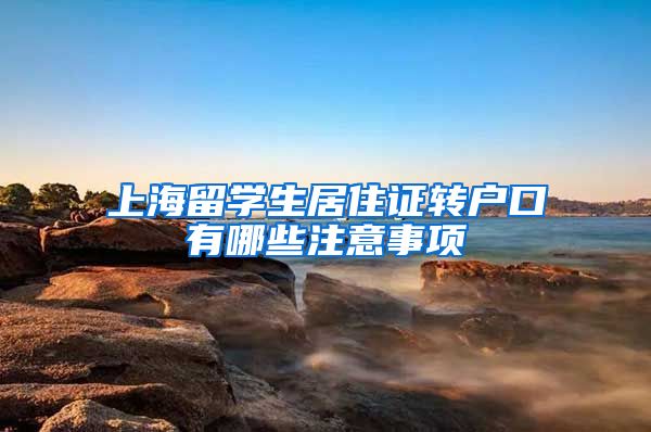 上海留学生居住证转户口有哪些注意事项