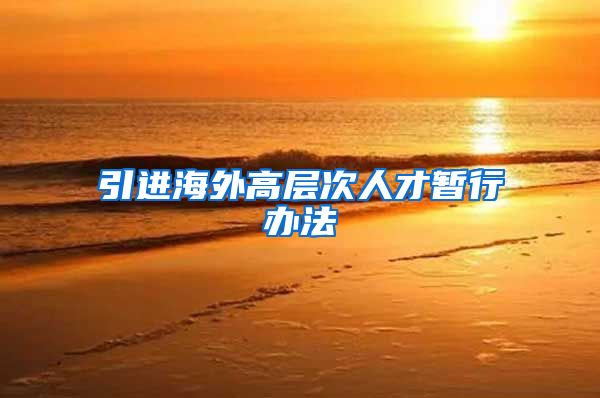 引进海外高层次人才暂行办法