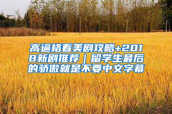 高逼格看美剧攻略+2018新剧推荐｜留学生最后的骄傲就是不要中文字幕