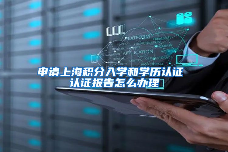 申请上海积分入学和学历认证 认证报告怎么办理