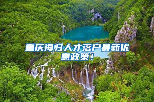 重庆海归人才落户最新优惠政策！