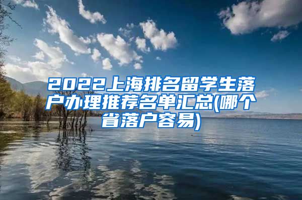 2022上海排名留学生落户办理推荐名单汇总(哪个省落户容易)