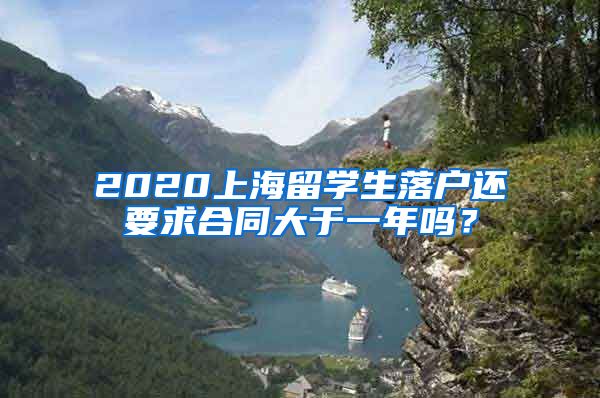 2020上海留学生落户还要求合同大于一年吗？