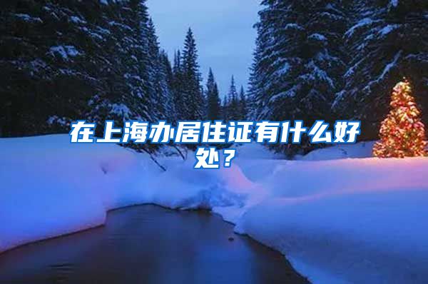 在上海办居住证有什么好处？