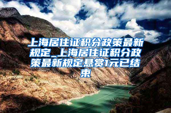 上海居住证积分政策最新规定_上海居住证积分政策最新规定悬赏1元已结束