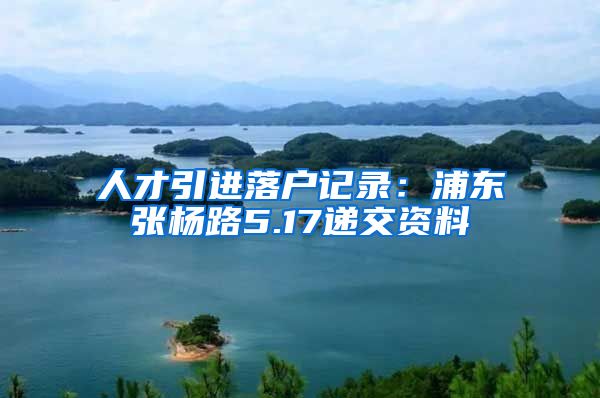 人才引进落户记录：浦东张杨路5.17递交资料