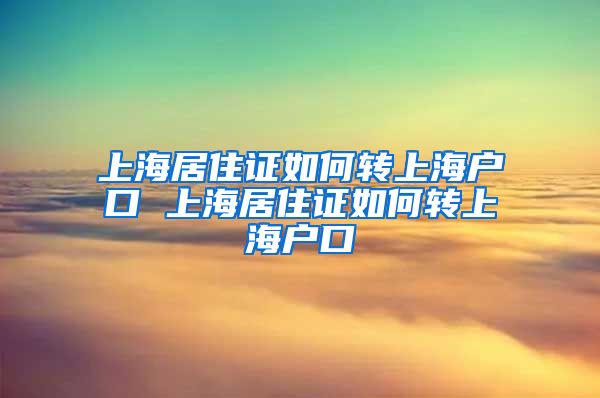 上海居住证如何转上海户口 上海居住证如何转上海户口