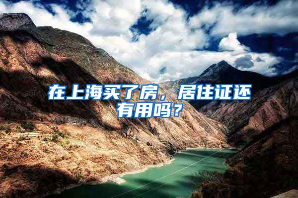 在上海买了房，居住证还有用吗？