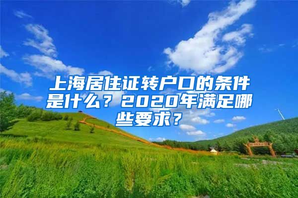 上海居住证转户口的条件是什么？2020年满足哪些要求？