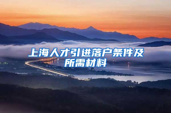 上海人才引进落户条件及所需材料