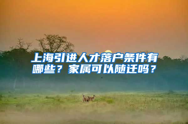 上海引进人才落户条件有哪些？家属可以随迁吗？